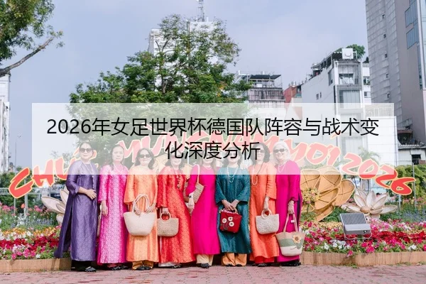 2026年女足世界杯德国队阵容与战术变化深度分析