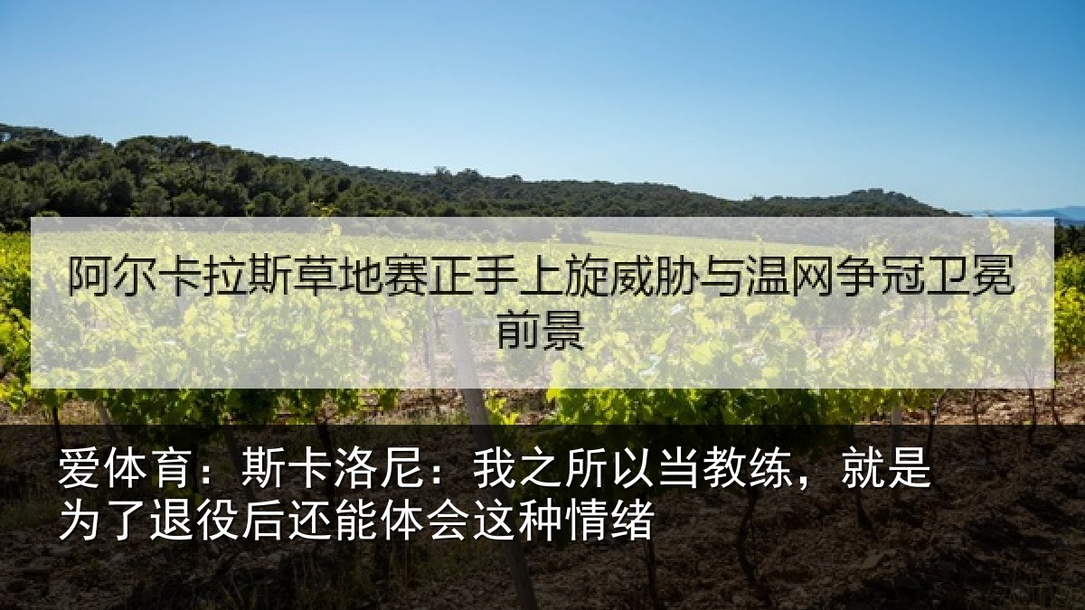 爱体育：斯卡洛尼：我之所以当教练，就是为了退役后还能体会这种情绪