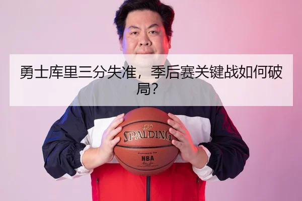 勇士库里三分失准，季后赛关键战如何破局？