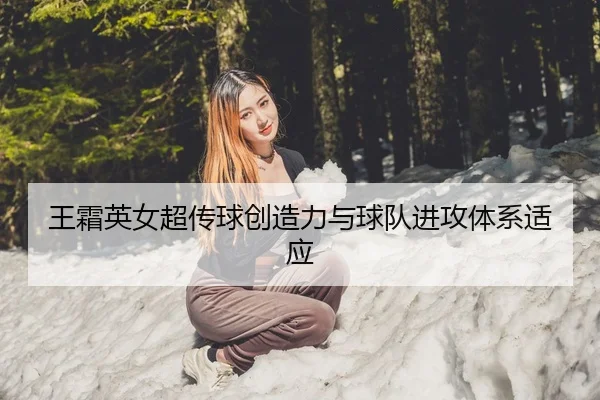 王霜英女超传球创造力与球队进攻体系适应