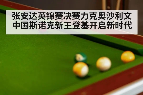 张安达英锦赛决赛力克奥沙利文中国斯诺克新王登基开启新时代