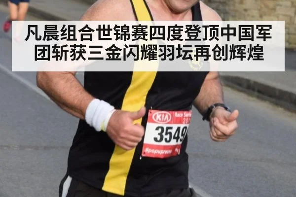 凡晨组合世锦赛四度登顶中国军团斩获三金闪耀羽坛再创辉煌